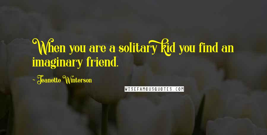 Jeanette Winterson Quotes: When you are a solitary kid you find an imaginary friend.