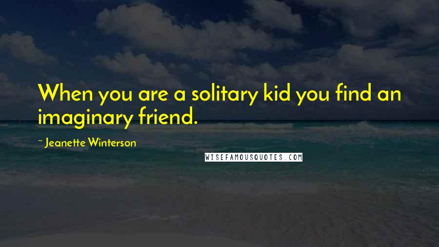 Jeanette Winterson Quotes: When you are a solitary kid you find an imaginary friend.