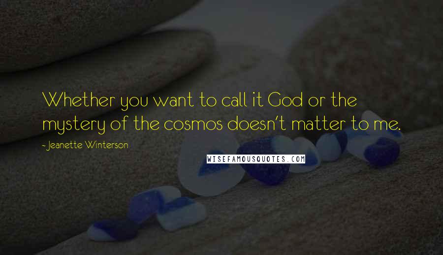 Jeanette Winterson Quotes: Whether you want to call it God or the mystery of the cosmos doesn't matter to me.