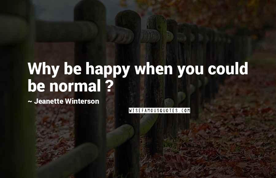 Jeanette Winterson Quotes: Why be happy when you could be normal ?