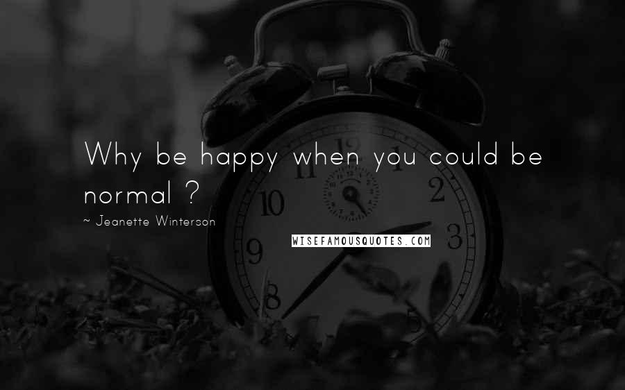 Jeanette Winterson Quotes: Why be happy when you could be normal ?