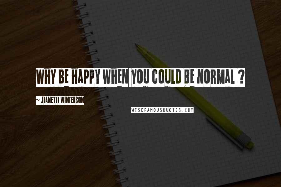 Jeanette Winterson Quotes: Why be happy when you could be normal ?