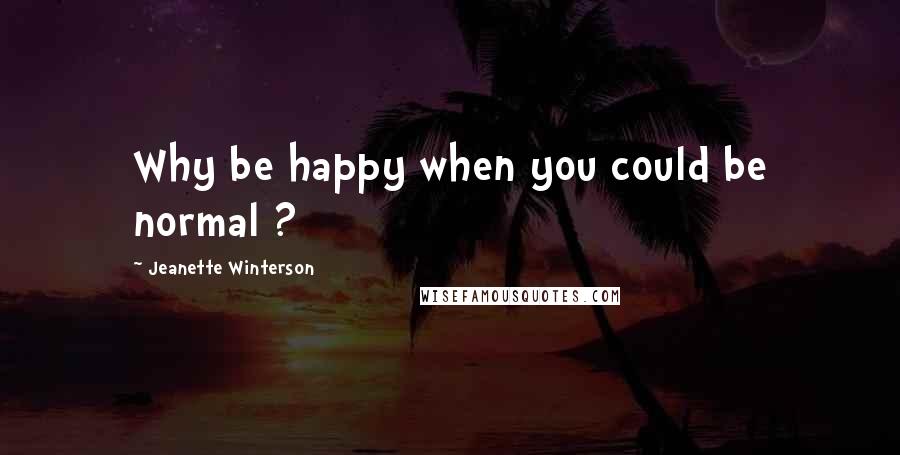 Jeanette Winterson Quotes: Why be happy when you could be normal ?