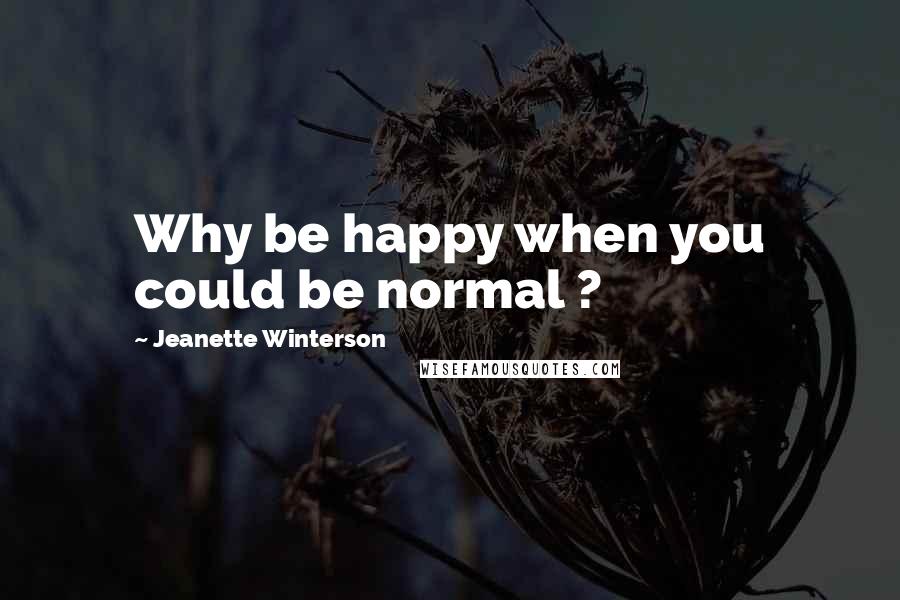 Jeanette Winterson Quotes: Why be happy when you could be normal ?