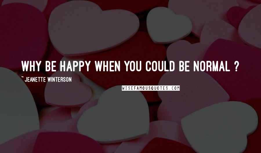 Jeanette Winterson Quotes: Why be happy when you could be normal ?