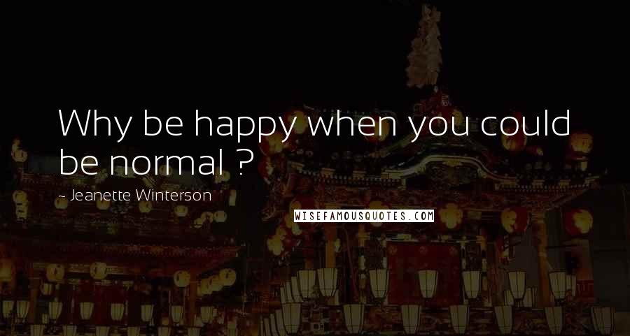 Jeanette Winterson Quotes: Why be happy when you could be normal ?