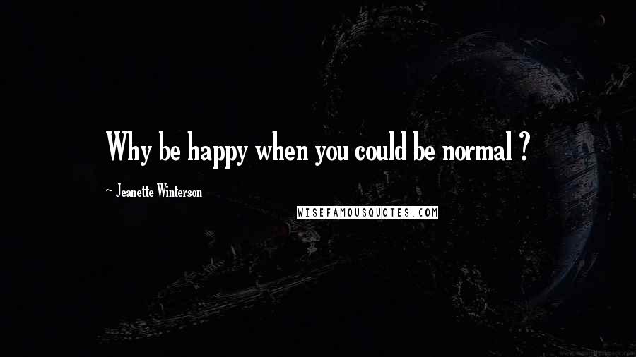 Jeanette Winterson Quotes: Why be happy when you could be normal ?