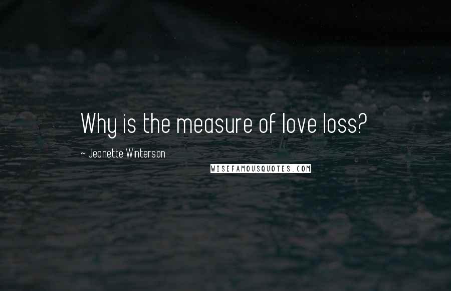 Jeanette Winterson Quotes: Why is the measure of love loss?