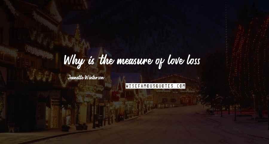 Jeanette Winterson Quotes: Why is the measure of love loss?