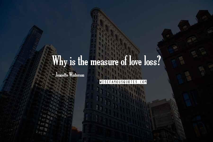 Jeanette Winterson Quotes: Why is the measure of love loss?