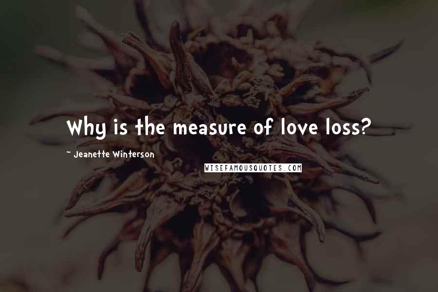 Jeanette Winterson Quotes: Why is the measure of love loss?