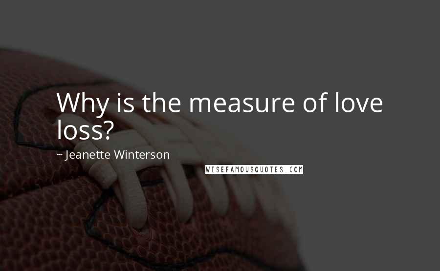 Jeanette Winterson Quotes: Why is the measure of love loss?