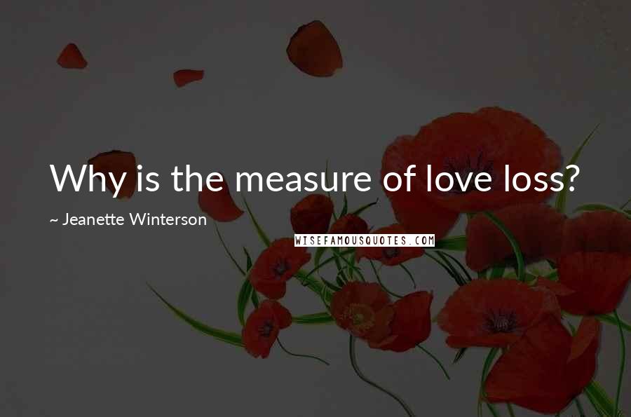 Jeanette Winterson Quotes: Why is the measure of love loss?