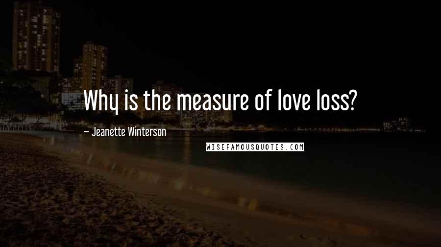 Jeanette Winterson Quotes: Why is the measure of love loss?