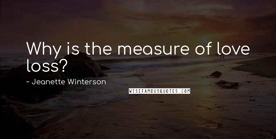 Jeanette Winterson Quotes: Why is the measure of love loss?