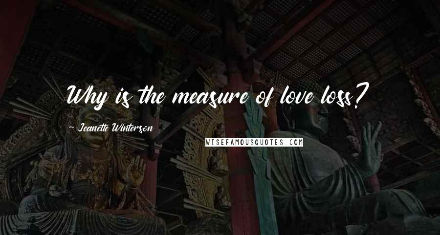 Jeanette Winterson Quotes: Why is the measure of love loss?