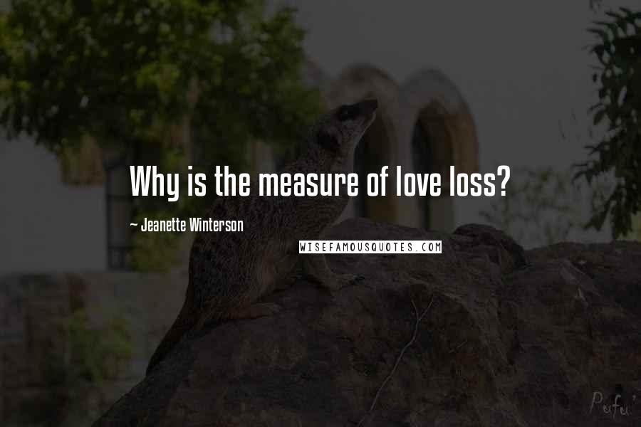 Jeanette Winterson Quotes: Why is the measure of love loss?