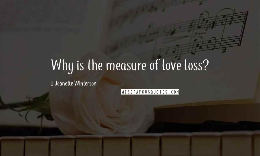 Jeanette Winterson Quotes: Why is the measure of love loss?