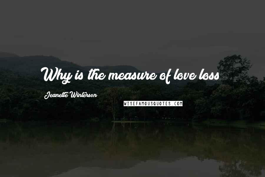 Jeanette Winterson Quotes: Why is the measure of love loss?