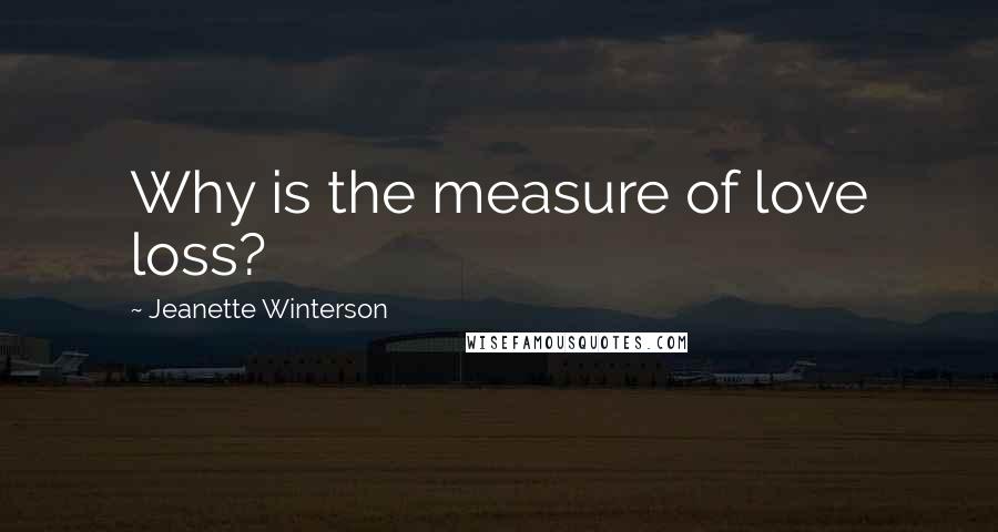 Jeanette Winterson Quotes: Why is the measure of love loss?