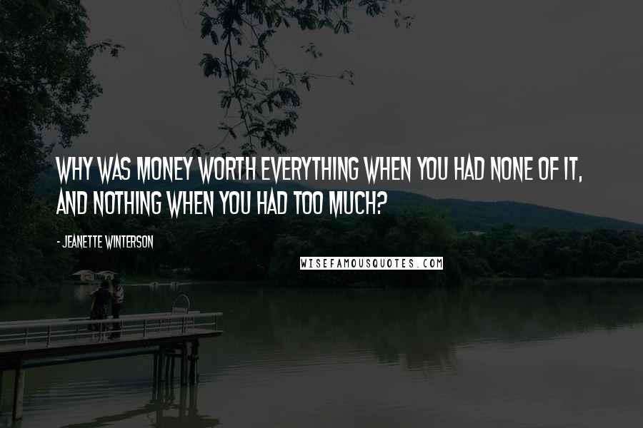 Jeanette Winterson Quotes: Why was money worth everything when you had none of it, and nothing when you had too much?