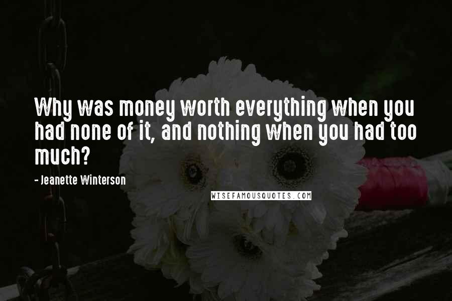 Jeanette Winterson Quotes: Why was money worth everything when you had none of it, and nothing when you had too much?