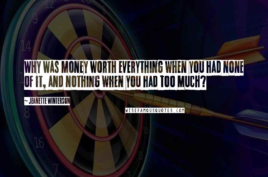 Jeanette Winterson Quotes: Why was money worth everything when you had none of it, and nothing when you had too much?