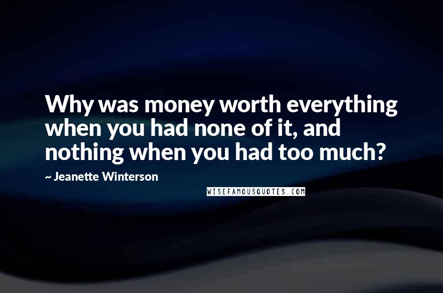 Jeanette Winterson Quotes: Why was money worth everything when you had none of it, and nothing when you had too much?