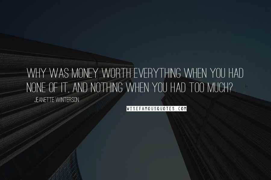 Jeanette Winterson Quotes: Why was money worth everything when you had none of it, and nothing when you had too much?