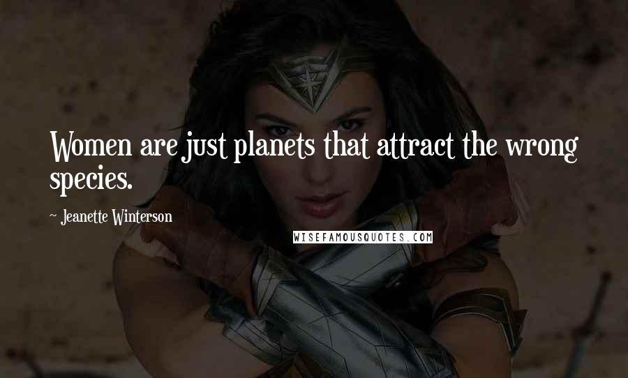Jeanette Winterson Quotes: Women are just planets that attract the wrong species.