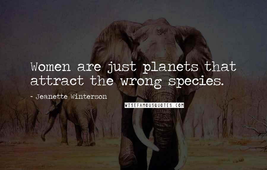 Jeanette Winterson Quotes: Women are just planets that attract the wrong species.