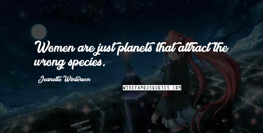 Jeanette Winterson Quotes: Women are just planets that attract the wrong species.