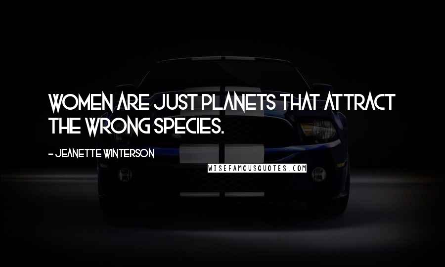 Jeanette Winterson Quotes: Women are just planets that attract the wrong species.