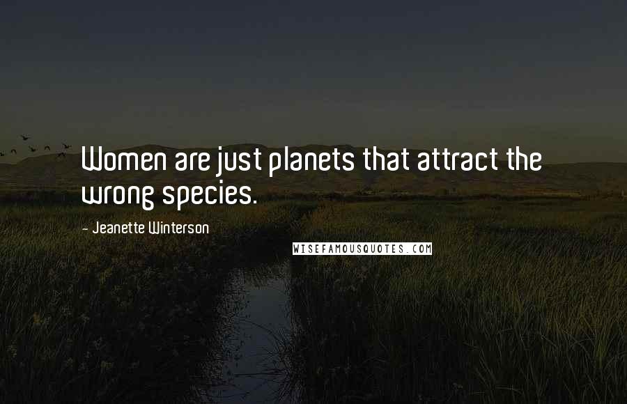 Jeanette Winterson Quotes: Women are just planets that attract the wrong species.