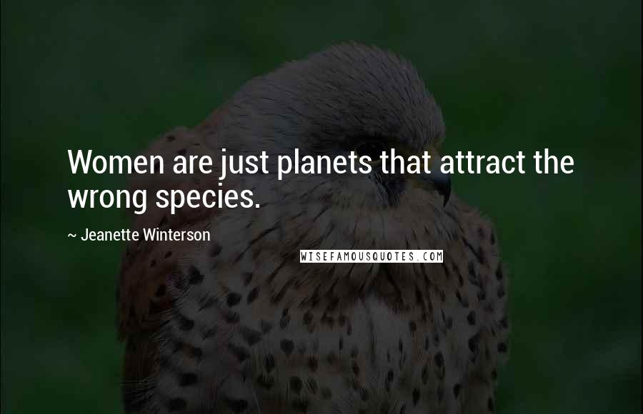 Jeanette Winterson Quotes: Women are just planets that attract the wrong species.