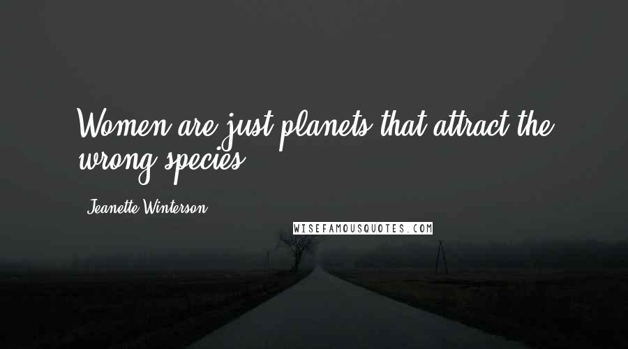 Jeanette Winterson Quotes: Women are just planets that attract the wrong species.