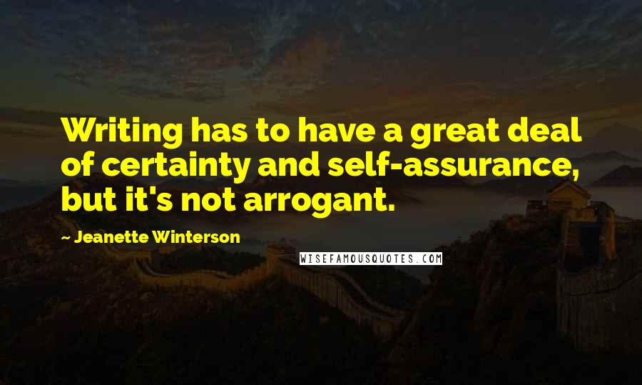 Jeanette Winterson Quotes: Writing has to have a great deal of certainty and self-assurance, but it's not arrogant.