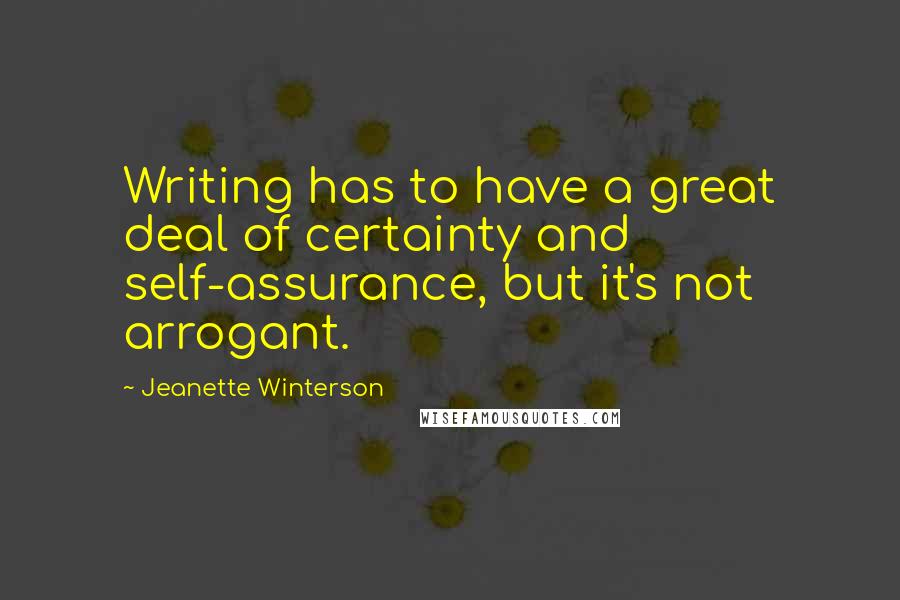 Jeanette Winterson Quotes: Writing has to have a great deal of certainty and self-assurance, but it's not arrogant.