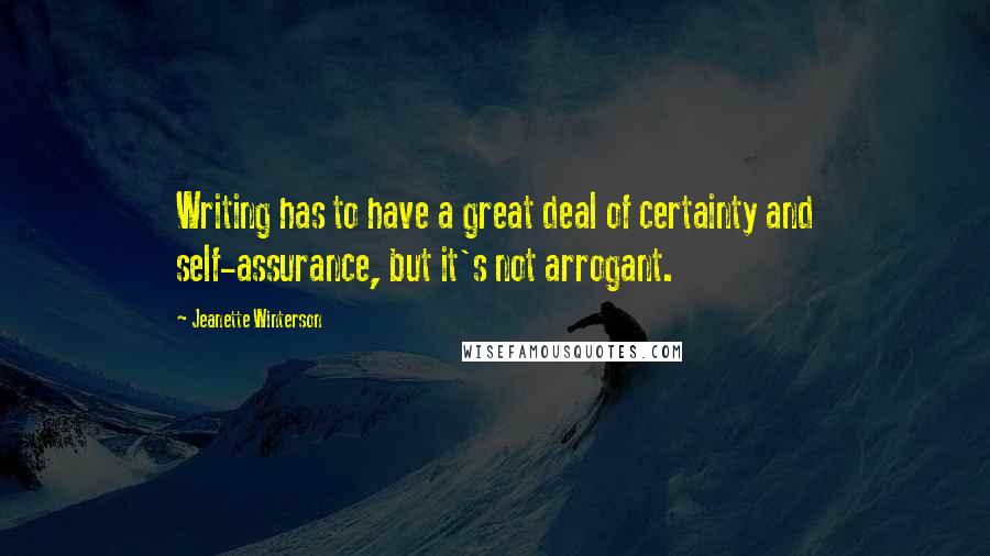 Jeanette Winterson Quotes: Writing has to have a great deal of certainty and self-assurance, but it's not arrogant.
