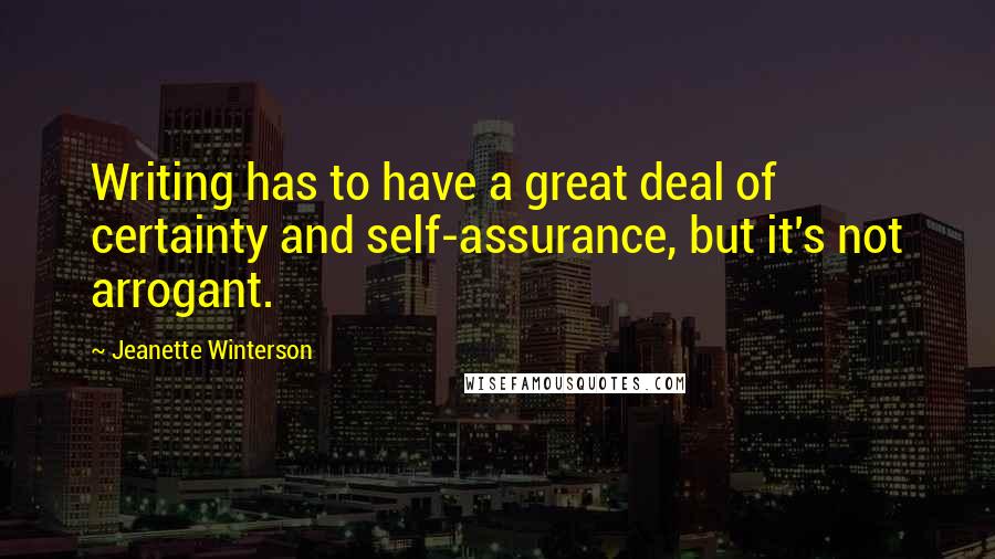 Jeanette Winterson Quotes: Writing has to have a great deal of certainty and self-assurance, but it's not arrogant.