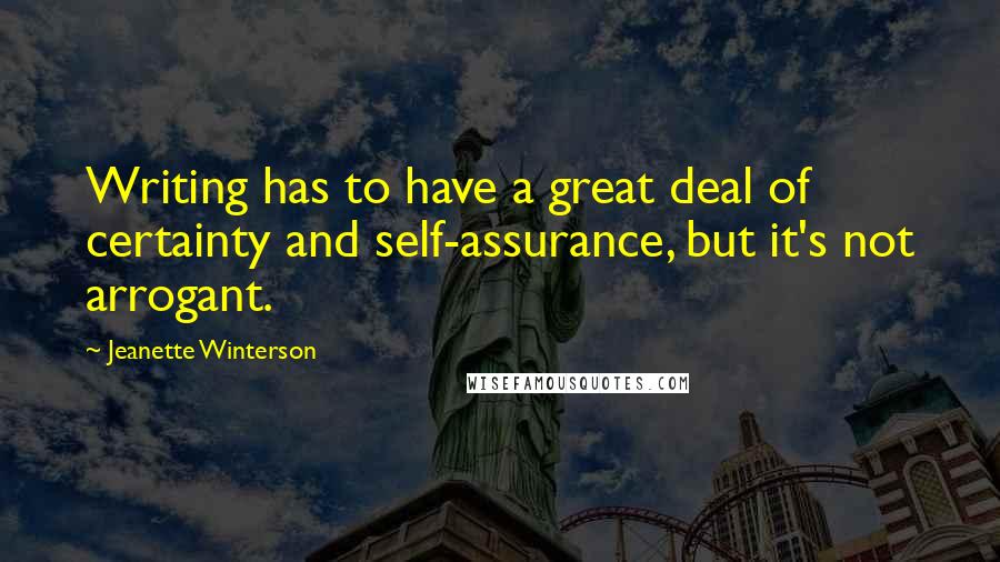 Jeanette Winterson Quotes: Writing has to have a great deal of certainty and self-assurance, but it's not arrogant.