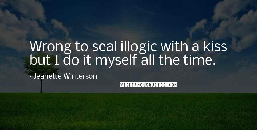 Jeanette Winterson Quotes: Wrong to seal illogic with a kiss but I do it myself all the time.