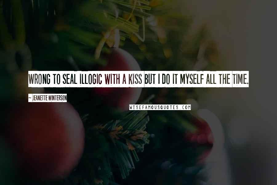 Jeanette Winterson Quotes: Wrong to seal illogic with a kiss but I do it myself all the time.