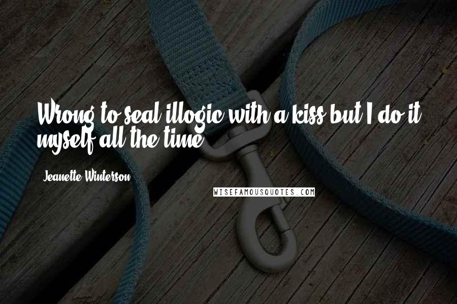 Jeanette Winterson Quotes: Wrong to seal illogic with a kiss but I do it myself all the time.