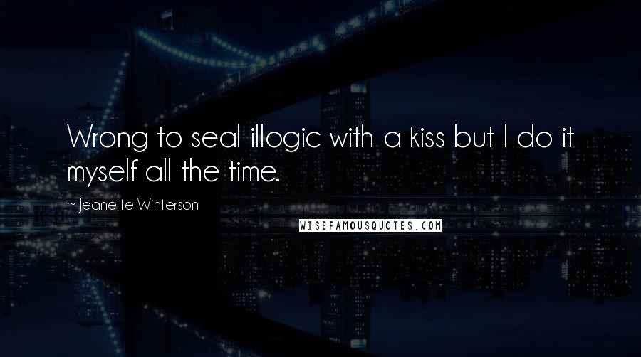 Jeanette Winterson Quotes: Wrong to seal illogic with a kiss but I do it myself all the time.