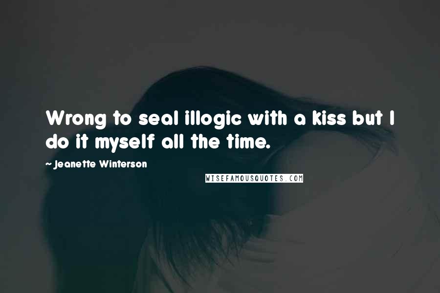 Jeanette Winterson Quotes: Wrong to seal illogic with a kiss but I do it myself all the time.