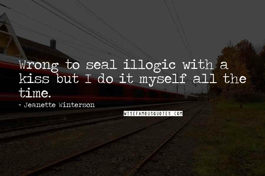 Jeanette Winterson Quotes: Wrong to seal illogic with a kiss but I do it myself all the time.