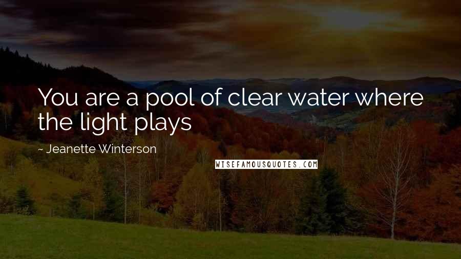 Jeanette Winterson Quotes: You are a pool of clear water where the light plays