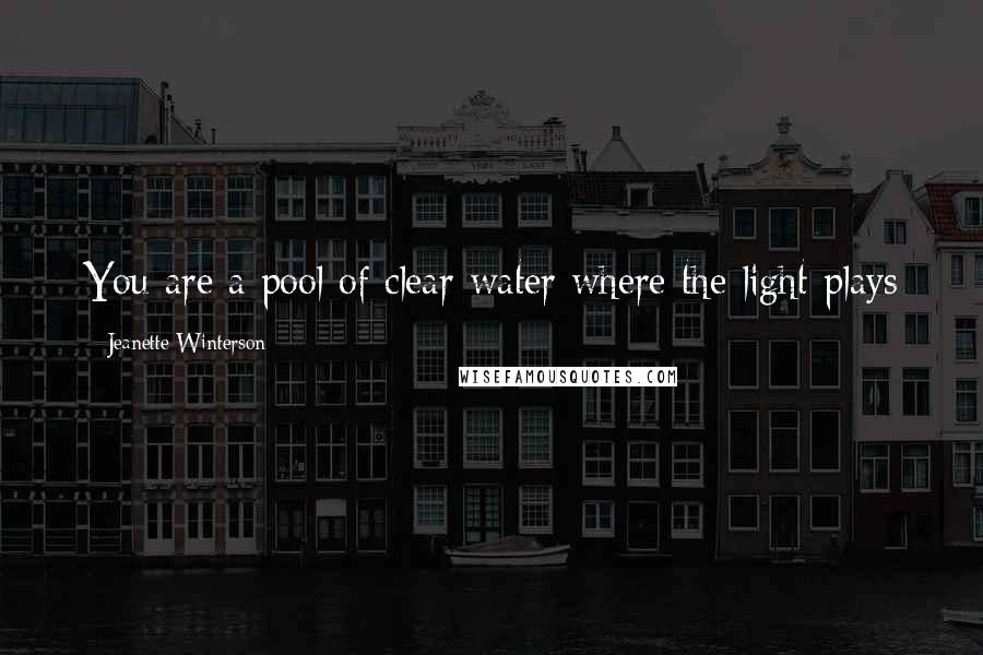 Jeanette Winterson Quotes: You are a pool of clear water where the light plays