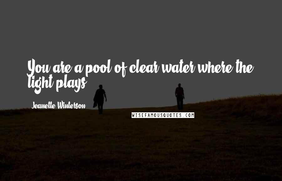 Jeanette Winterson Quotes: You are a pool of clear water where the light plays